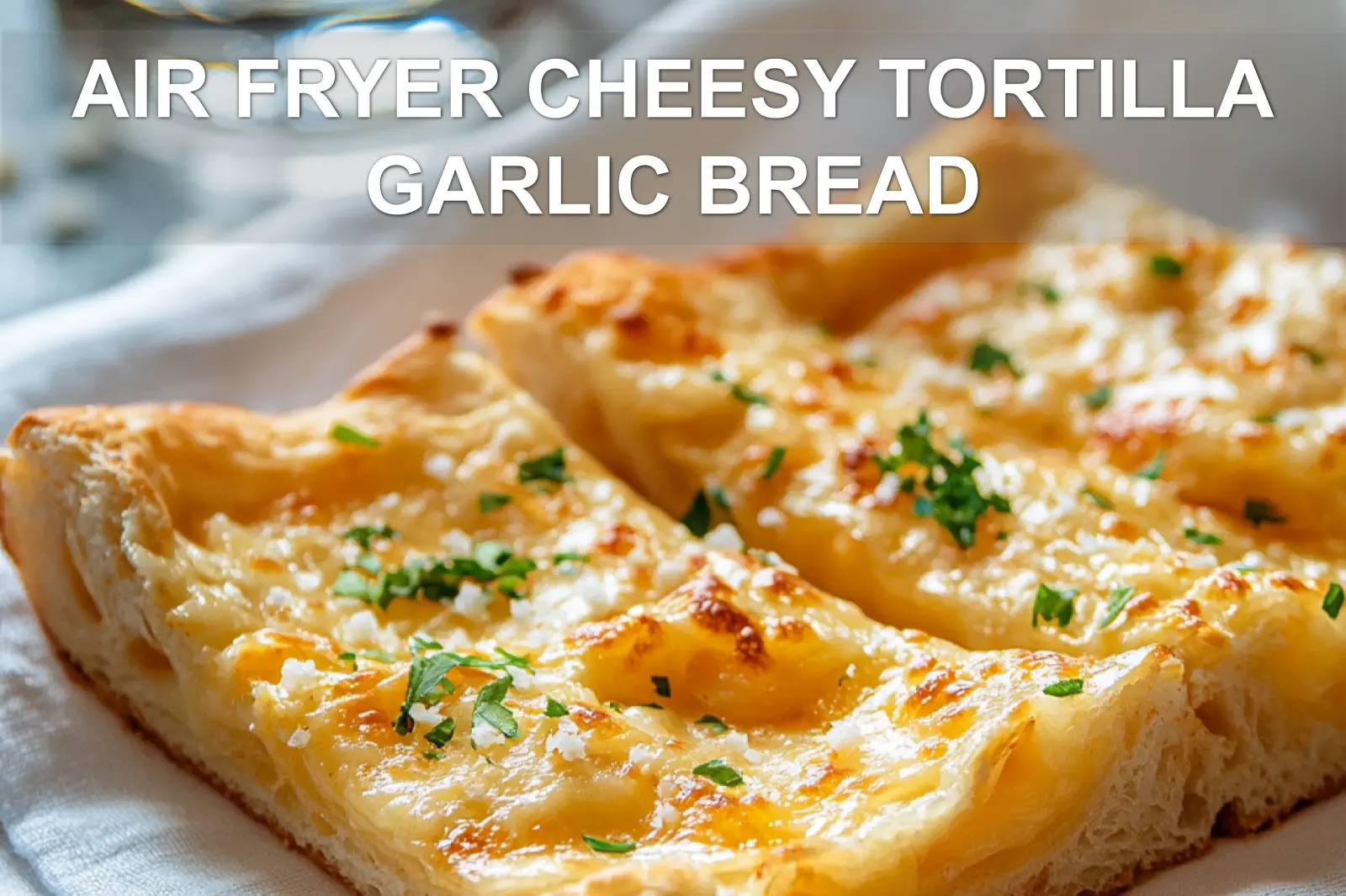 Air Fryer Cheesy Tortilla Garlic Bread