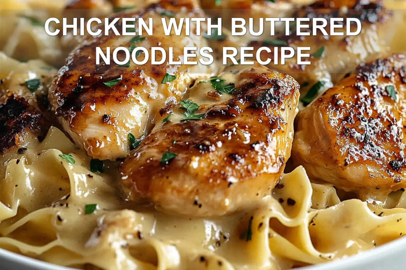 Chicken with Buttered Noodles Recipe: Irresistible Comfort Feast 4 CHICKEN WITH BUTTERED NOODLES RECIPE centered hero view, clean and uncluttered